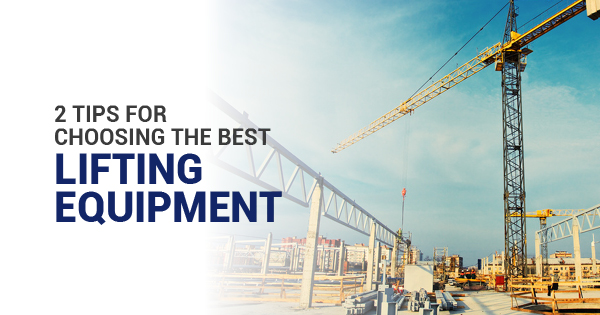 2 Tips for Choosing the Best Lifting Equipment